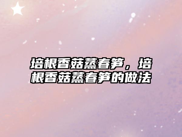 培根香菇蒸春筍，培根香菇蒸春筍的做法