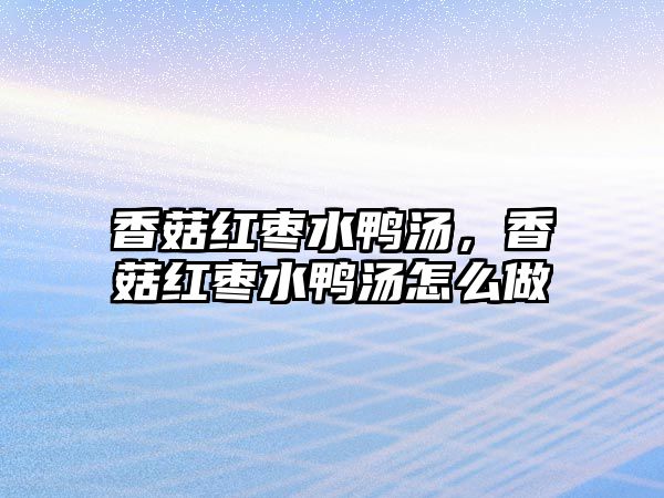 香菇紅棗水鴨湯，香菇紅棗水鴨湯怎么做