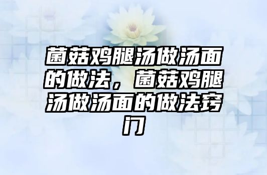 菌菇雞腿湯做湯面的做法，菌菇雞腿湯做湯面的做法竅門(mén)