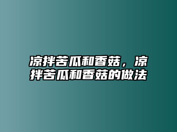 涼拌苦瓜和香菇，涼拌苦瓜和香菇的做法