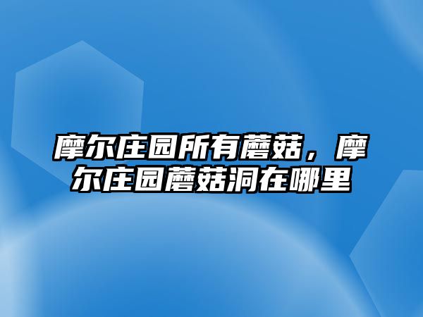 摩爾莊園所有蘑菇，摩爾莊園蘑菇洞在哪里